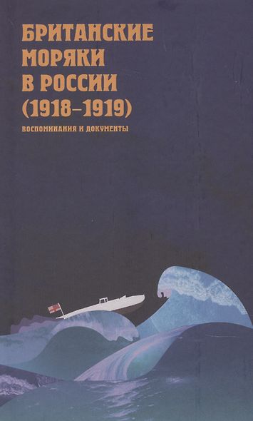 Британские моряки в России (1918–1919). Малоизвестные страницы истории Гражданской войны: Сборник воспоминаний и документов - фото 1