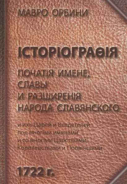 Книга историография початия имене славы и разширения народа славянского и их царей и владетелей под многими именами и со многими Царствиями Королевств - фото 1