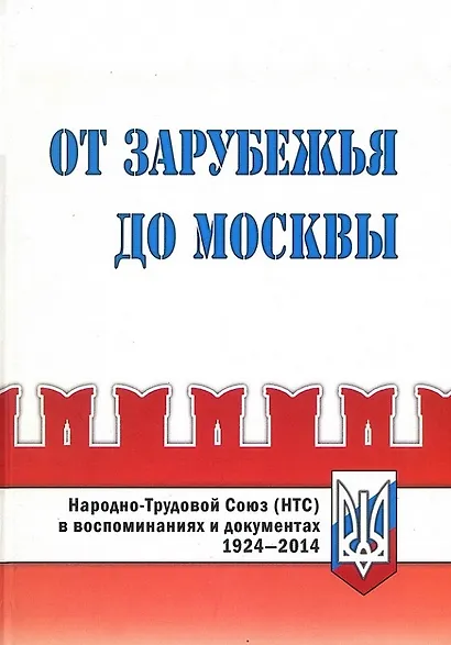 От Зарубежья до Москвы. Народно-Трудовой Союз (НТС) в воспоминаниях и документах. 1924-2014 - фото 1