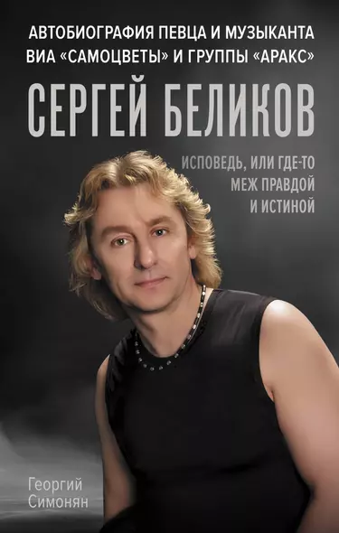 Сергей Беликов. Исповедь, или где-то меж Правдой и Истиной. Автобиография певца и музыканта ВИА "Самоцветы" и группы "Аракс" - фото 1