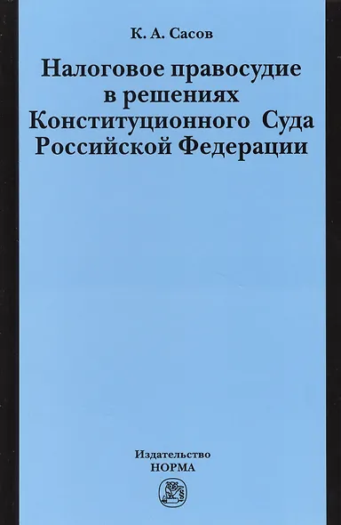 Налоговое правосудие в решениях Конституционного Суда Российской Федерации: Монография / К.А. Сасов. - фото 1