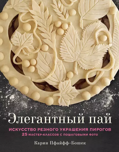 Элегантный пай. Искусство резного украшения пирогов. 25 мастер-классов с пошаговыми фото - фото 1