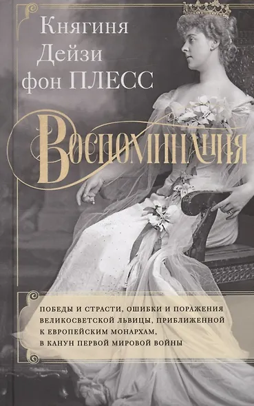 Воспоминания. Победы и страсти, ошибки и поражения великосветской львицы, приближенной к европейским монархам в канун Первой мировой войны - фото 1