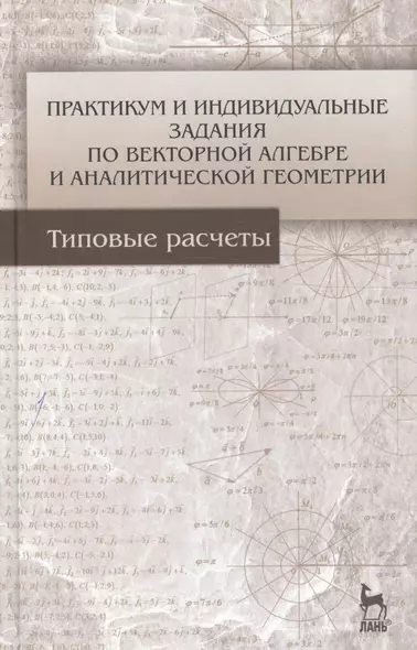 Практикум и индивидуальные задания по векторной алгебре и аналитической геометрии (типовые расчеты). Учебное пособие 1-е изд. - фото 1