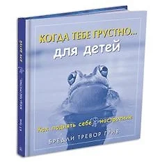 Когда тебе грустно...Как поднять себе настроение …для детей. Как поднять себе настроение - фото 1