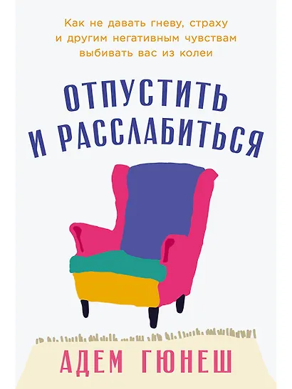Отпустить и расслабиться: Как не давать гневу, страху и другим негативным чувствам выбивать вас из колеи - фото 1