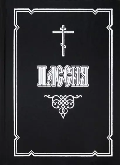 Пассия, или Чинопоследование с акафистом Божественным Страстем Христовым - фото 1