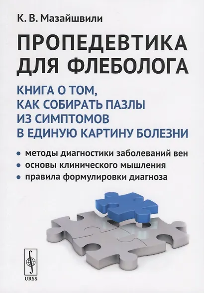 Пропедевтика для флеболога: Книга о том, как собирать пазлы из симптомов в единую картину болезни. Методы диагностики заболеваний вен. Основы клинического мышления. Правила формулировки диагноза - фото 1