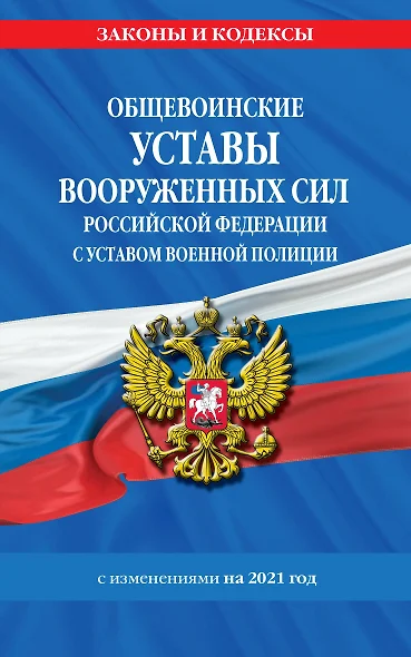 Общевоинские уставы Вооруженных Сил Российской Федерации с Уставом военной полиции с изменениями на 2021 год - фото 1