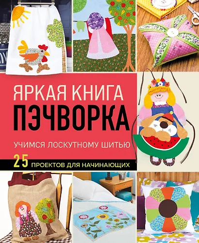 Яркая книга пэчворка. Учимся лоскутному шитью. 25 проектов для начинающих - фото 1