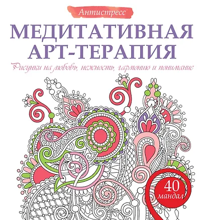 Медитативная арт-терапия. Рисунки на любовь, нежность, гармонию и понимание - фото 1