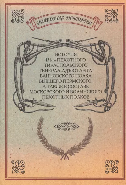 История 131-го пехотного Тираспольского полка бывшего Пермского, а также в составе Московского и Волынского пехотного полков. Репринтное издание - фото 1