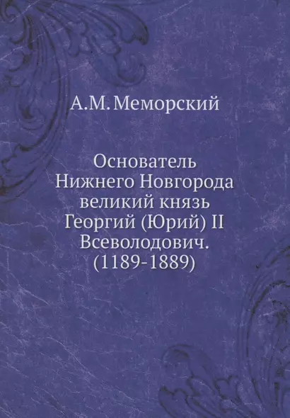 Основатель Нижнего Новгорода великий князь Георгий (Юрий) II Всеволодович. (1189-1889) - фото 1