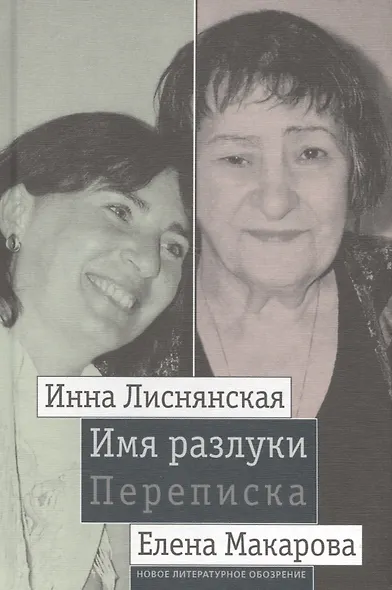 Имя разлуки. Переписка Инны Лиснянской и Елены Макаровой - фото 1