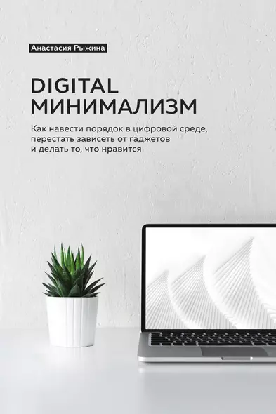 Digital минимализм. Как навести порядок в цифровой среде, перестать зависеть от гаджетов и делать то, что нравится - фото 1