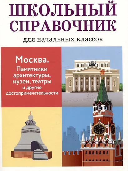 Школьный справочник для начальных классов. Москва. Памятники архитектуры, музеи, театры и другие достопримечательности - фото 1