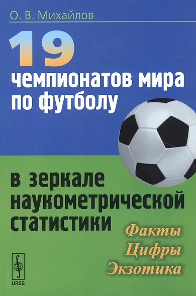 19 чемпионатов мира по футболу в зеркале наукометрической статистики: Факты, цифры, экзотика / Изд.с - фото 1