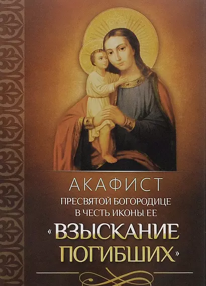 Акафист Пресвятой Богородице в честь иконы Ее "Взыскание погибших" - фото 1