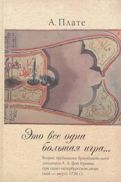 Это все одна большая игра...: второе пребывание брауншвейгского дипломата А.А. фон Крамма при санкт-петербургском дворе (май — август 1739 г.). - фото 1