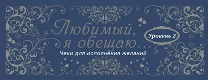 Любимый, я обещаю тебе...Уровень 2. Чеки для исполнения желаний. - фото 1