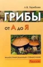 Грибы от А до Я ( иллюстрированный справочник) - фото 1