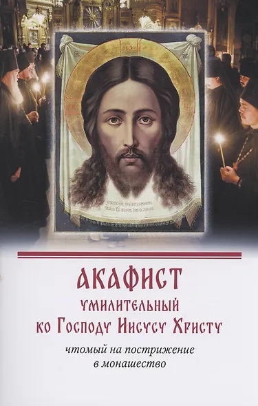 Акафист умилительный ко Господу Иисусу Христу чтомый на пострижение в монашество - фото 1