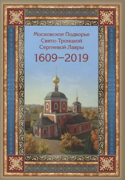 Московское Подворье Свято-Троицкой Сергиевой Лавры 1609-2019 - фото 1