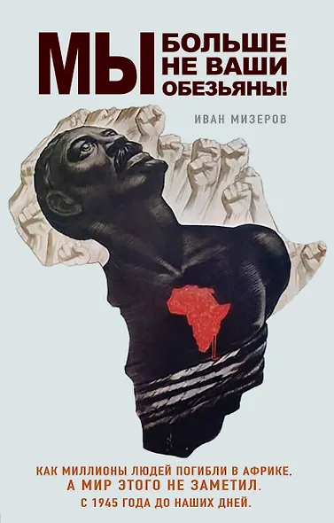 Мы больше не ваши обезьяны! Как миллионы людей погибли в Африке, а мир этого не заметил. С 1945 года до наших дней - фото 1