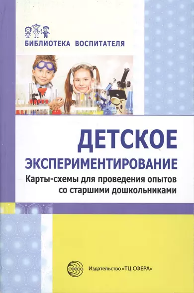 Детское экспериментирование. Карты-схемы для проведения опытов со старшими дошкольниками: методическое пособие - фото 1