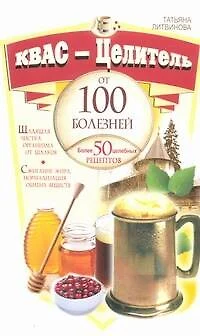 Квас-целитель от 100 болезней. Более 50 целебных рецептов - фото 1