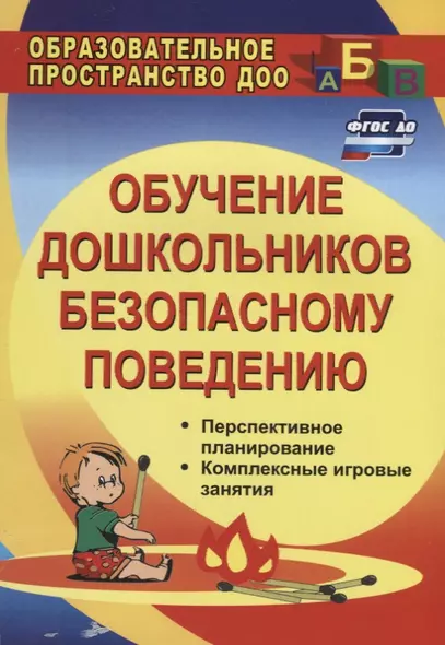 Обучение дошкольников безопасному поведению: перспективное планирование, комплексные игровые занятия. ФГОС ДО. 2-е издание, переработанное - фото 1