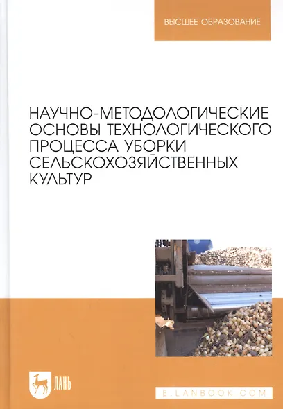 Научно-методологические основы технологического процесса уборки сельскохозяйственных культур: учебное пособие для вузов. - фото 1