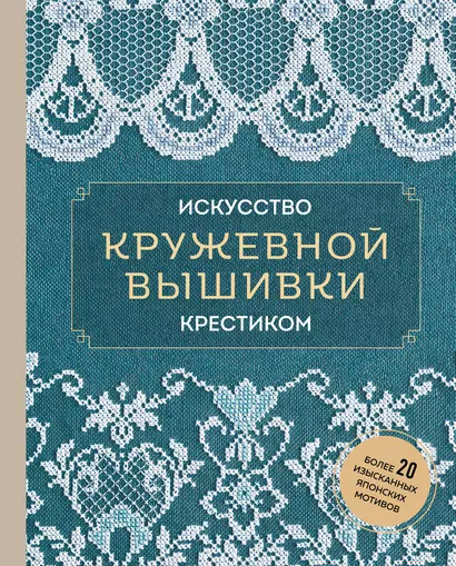 Искусство кружевной вышивки крестиком. Более 20 изысканных японских мотивов - фото 1