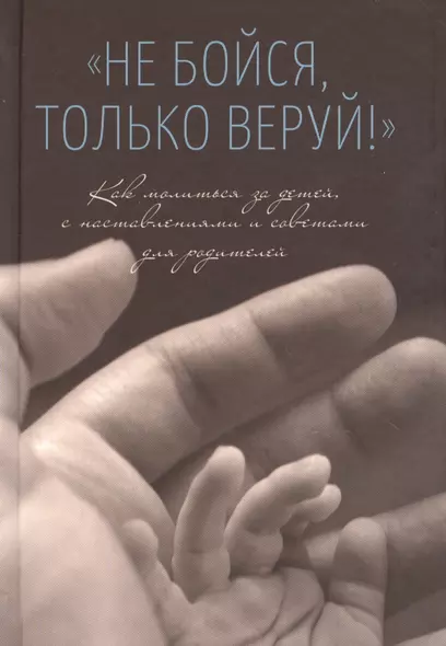 Не бойся, только веруй! Как молиться за детей, с наставлениями и советами для родителей - фото 1