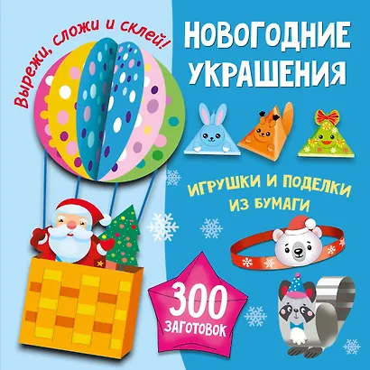 Новогодние украшения, игрушки и поделки из бумаги. 300 заготовок. Вырежи, сложи и склей - фото 1