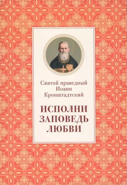 Исполни заповедь любви Из поучений (м) Иоанн Кронштадтский - фото 1