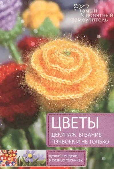 Цветы. Декупаж. Вязание. Пэчворк. И не только. Лучшие модели в разных техниках - фото 1