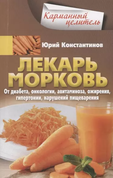 Лекарь морковь. От диабета, онкологии, авитаминоза, ожирения, гипертонии, нарушений пищеварения - фото 1