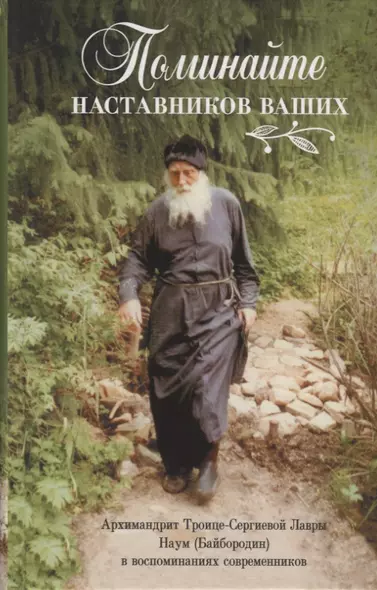 Поминайте наставников ваших. Архиманлрит Троице-Сергиевой Лавры Наум (Байбородин) в воспоминаниях современников - фото 1