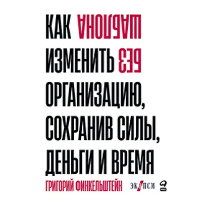 Без шаблона. Как изменить организацию, сохранив силы, деньги и время - фото 1