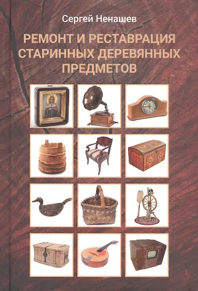 Ремонт и реставрация старинных деревянных предметов. Сделай сам. 2-е издание, исправленное и дополненное - фото 1