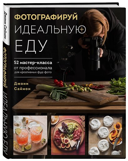 Фотографируй идеальную еду. 52 мастер-класса от профессионала для креативных фуд-фото - фото 3