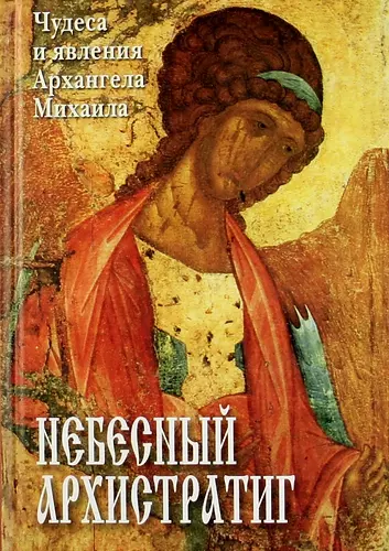 Небесный Архистратиг. Чудеса и явления Архангела Михаила. Канон и акафист святому Архангелу Михаилу. - фото 1