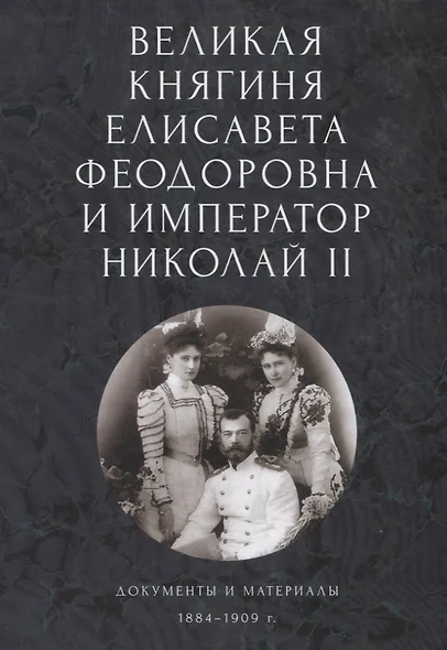 Великая княгиня Елисавета Феодоровна и император Николай II. Документы и материалы (1884-1909 гг.) - фото 1