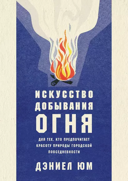 Искусство добывания огня. Для тех, кто предпочитает красоту природы городской повседневности - фото 1