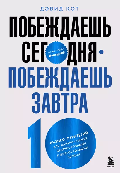 Побеждаешь сегодня – побеждаешь завтра. 10 бизнес-стратегий для баланса между краткосрочными и долгосрочными целями от экс-главы Honeywell - фото 1