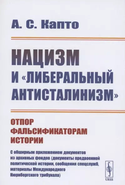 Нацизм и "либеральный антисталинизм": Отпор фальсификаторам истории. C обширным приложением документов из архивных фондов (документы предвоенной политической истории, сообщения спецслужб, материалы Международного Нюрнбергского трибунала) - фото 1