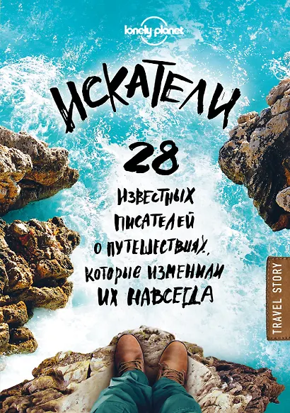Искатели. 28 известных писателей о путешествиях, которые изменили их навсегда (Lonely Planet) - фото 1