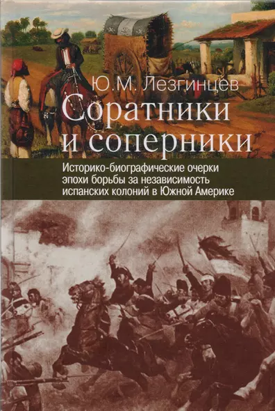 Соратники и соперники: историко-биографические очерки эпохи борьбы за независимость испанских колони - фото 1