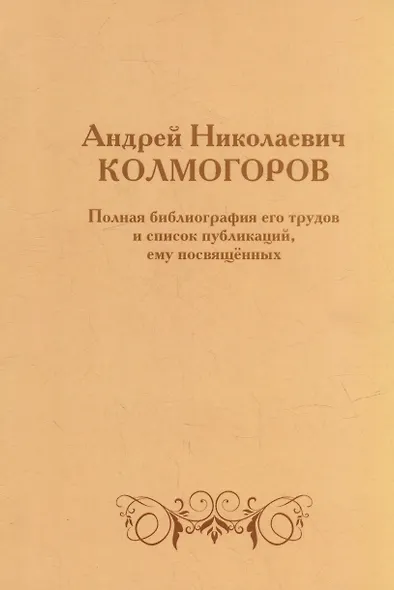 Андрей Николаевич Колмогоров. Полная библиография его трудов и список публикаций, ему посвященных - фото 1